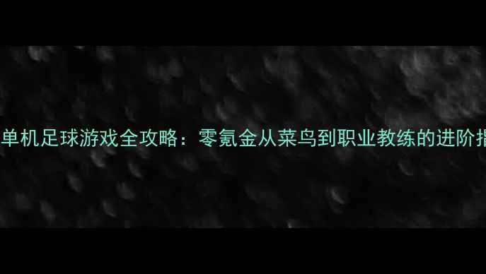 图片 手机单机足球游戏全攻略：零氪金从菜鸟到职业教练的进阶指南1
