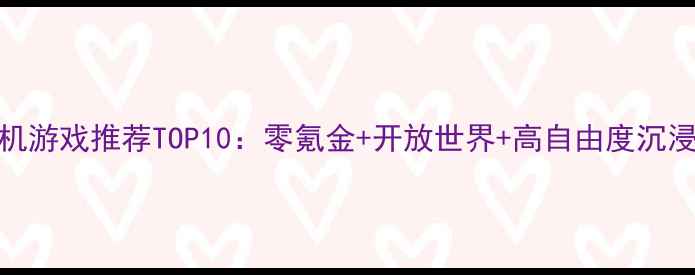 图片 手机武侠单机游戏推荐TOP10：零氪金+开放世界+高自由度沉浸式体验指南