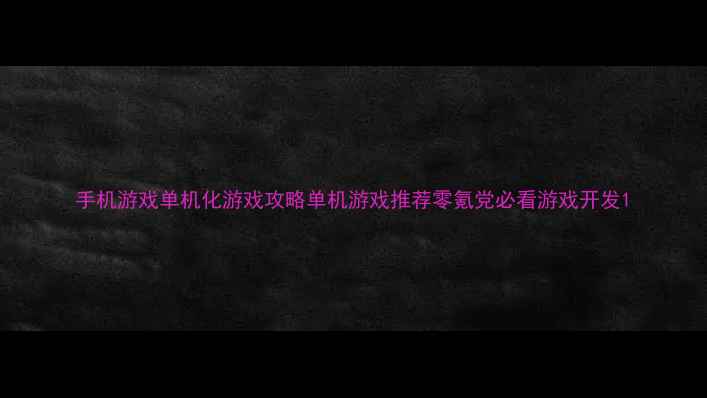 图片 手机游戏单机化游戏攻略单机游戏推荐零氪党必看游戏开发1