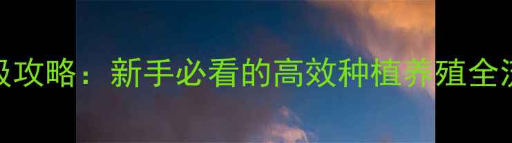 图片 手机版模拟农场最新版保姆级攻略：新手必看的高效种植养殖全流程（附免费道具获取技巧）