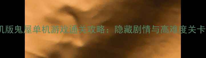 图片 手机版鬼屋单机游戏通关攻略：隐藏剧情与高难度关卡全2