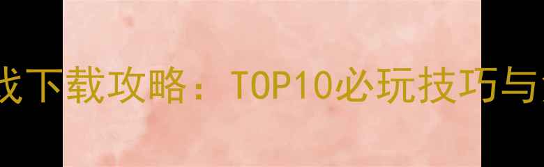 图片 手机策略单机游戏下载攻略：TOP10必玩技巧与免费APK获取指南