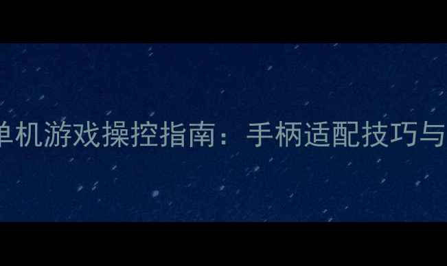 图片 手柄党必看！单机游戏操控指南：手柄适配技巧与经典游戏推荐1