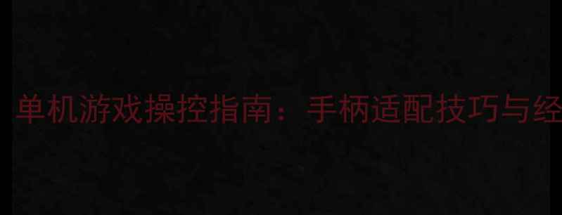 图片 手柄党必看！单机游戏操控指南：手柄适配技巧与经典游戏推荐2