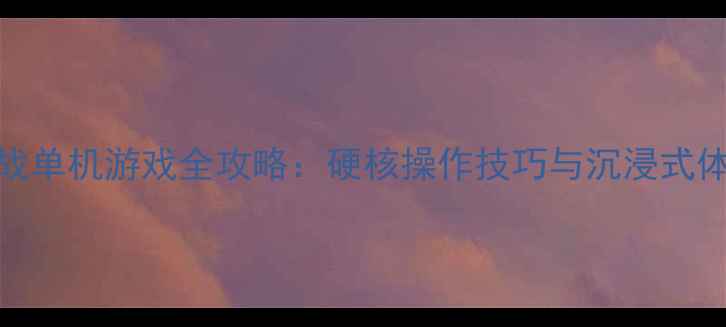 图片 手柄对战单机游戏全攻略：硬核操作技巧与沉浸式体验指南