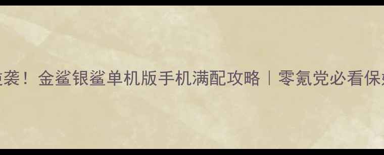 图片 手残党逆袭！金鲨银鲨单机版手机满配攻略｜零氪党必看保姆级教程