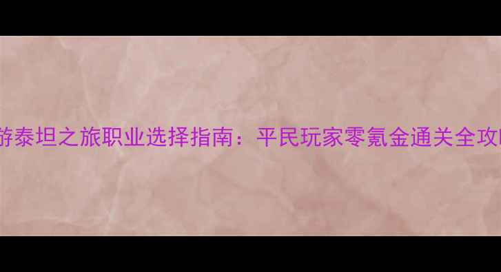 图片 手游泰坦之旅职业选择指南：平民玩家零氪金通关全攻略1