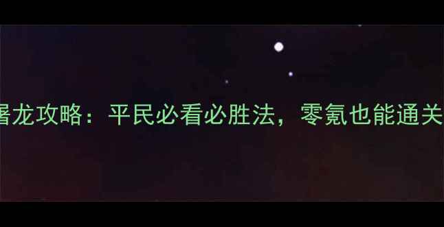 图片 手游蓝月屠龙攻略：平民必看必胜法，零氪也能通关全流程！2