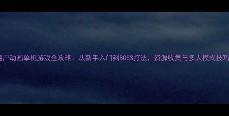 图片 打僵尸动画单机游戏全攻略：从新手入门到BOSS打法，资源收集与多人模式技巧全1