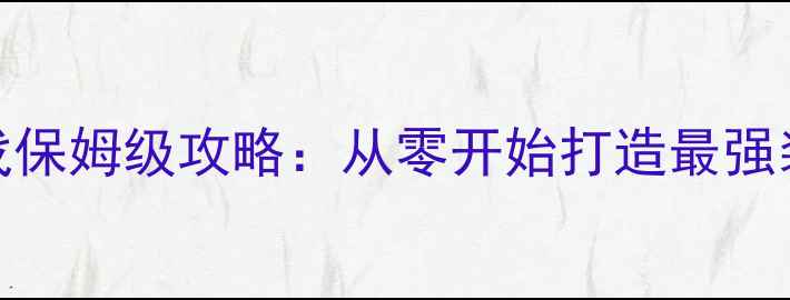 图片 打怪做装备单机游戏保姆级攻略：从零开始打造最强装备与副本通关指南