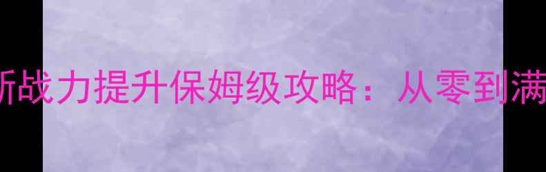 图片 择天记最新战力提升保姆级攻略：从零到满级全流程1