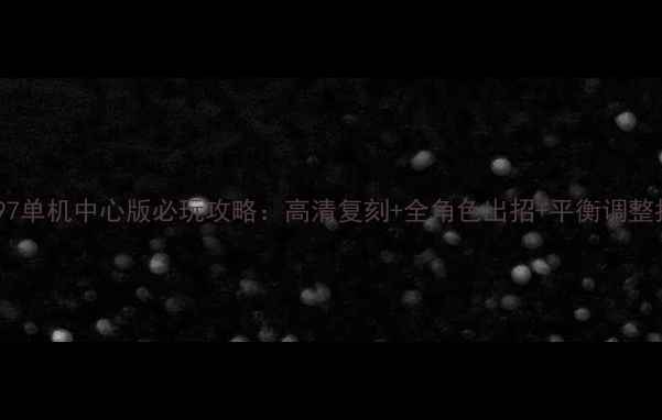 图片 拳皇97单机中心版必玩攻略：高清复刻+全角色出招+平衡调整指南1