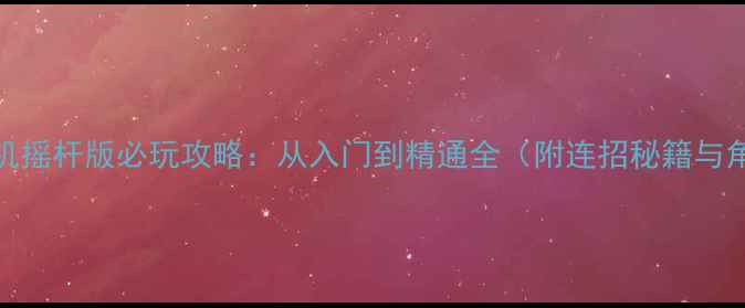 图片 拳皇97单机摇杆版必玩攻略：从入门到精通全（附连招秘籍与角色推荐）