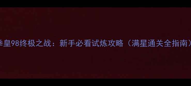 图片 拳皇98终极之战：新手必看试炼攻略（满星通关全指南）