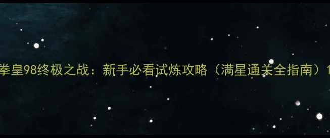图片 拳皇98终极之战：新手必看试炼攻略（满星通关全指南）1