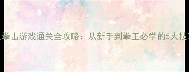 图片 拳锋对决单机拳击游戏通关全攻略：从新手到拳王必学的5大技巧与隐藏机制
