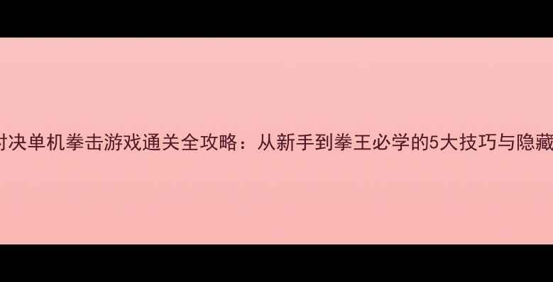 图片 拳锋对决单机拳击游戏通关全攻略：从新手到拳王必学的5大技巧与隐藏机制2