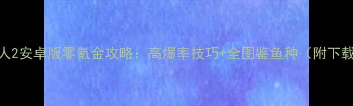 图片 捕鱼达人2安卓版零氪金攻略：高爆率技巧+全图鉴鱼种（附下载链接）