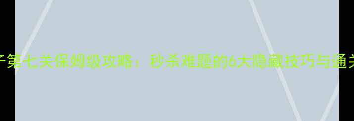 图片 推箱子第七关保姆级攻略：秒杀难题的6大隐藏技巧与通关路线