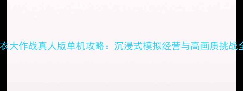 图片 撕衣大作战真人版单机攻略：沉浸式模拟经营与高画质挑战全2