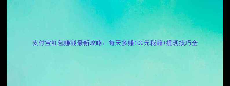 图片 支付宝红包赚钱最新攻略：每天多赚100元秘籍+提现技巧全