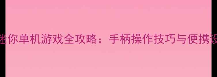图片 支持手柄的迷你单机游戏全攻略：手柄操作技巧与便携设备设置指南