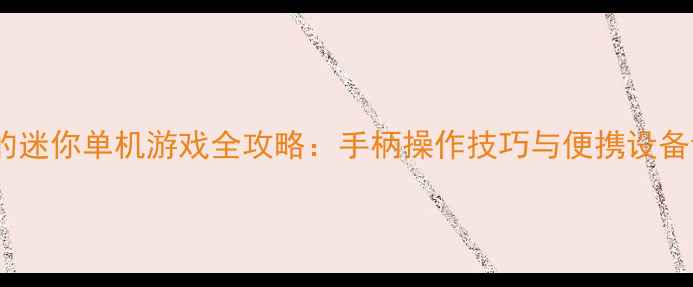 图片 支持手柄的迷你单机游戏全攻略：手柄操作技巧与便携设备设置指南1