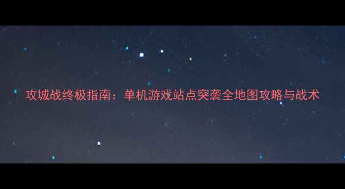 图片 攻城战终极指南：单机游戏站点突袭全地图攻略与战术