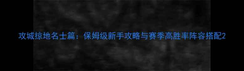 图片 攻城掠地名士篇：保姆级新手攻略与赛季高胜率阵容搭配2