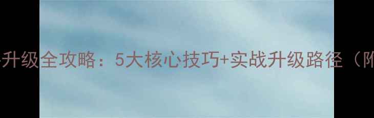 图片 攻城掠地武将升级全攻略：5大核心技巧+实战升级路径（附详细图文）1