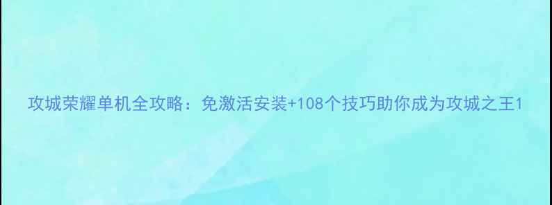 图片 攻城荣耀单机全攻略：免激活安装+108个技巧助你成为攻城之王1