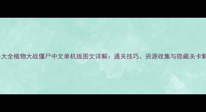 图片 攻略大全植物大战僵尸中文单机版图文详解：通关技巧、资源收集与隐藏关卡解锁2