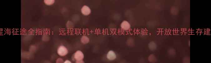 图片 攻略星海征途全指南：远程联机+单机双模式体验，开放世界生存建造大2