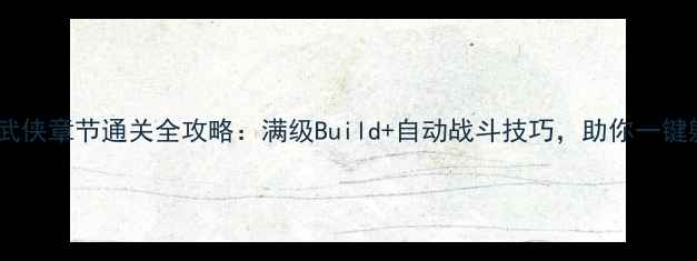 图片 放置武侠章节通关全攻略：满级Build+自动战斗技巧，助你一键躺赢2