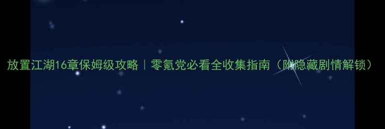 图片 放置江湖16章保姆级攻略｜零氪党必看全收集指南（附隐藏剧情解锁）