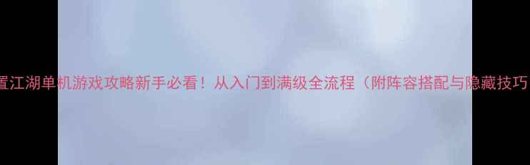 图片 放置江湖单机游戏攻略新手必看！从入门到满级全流程（附阵容搭配与隐藏技巧）1