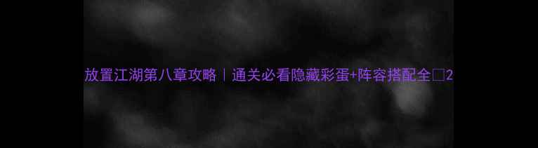 图片 放置江湖第八章攻略｜通关必看隐藏彩蛋+阵容搭配全🔥2