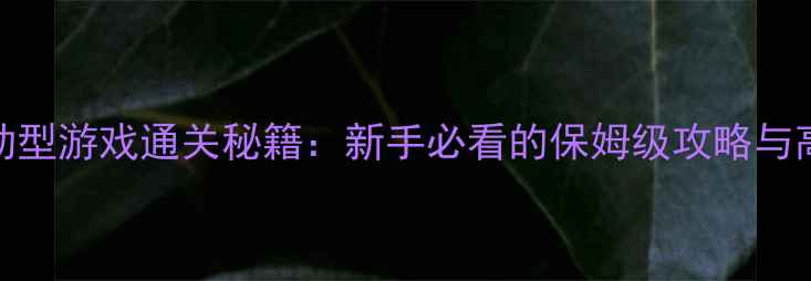 图片 数据驱动型游戏通关秘籍：新手必看的保姆级攻略与高效技巧