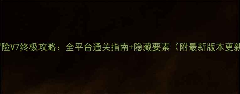 图片 数码大冒险V7终极攻略：全平台通关指南+隐藏要素（附最新版本更新内容）2