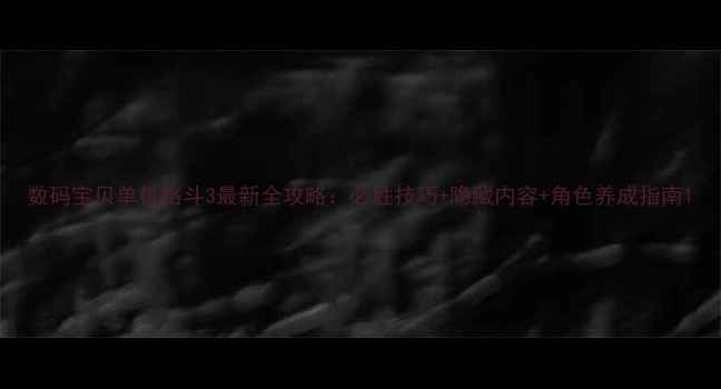 图片 数码宝贝单机格斗3最新全攻略：必胜技巧+隐藏内容+角色养成指南1