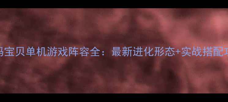 图片 数码宝贝单机游戏阵容全：最新进化形态+实战搭配攻略