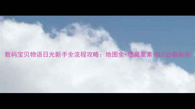 图片 数码宝贝物语日光新手全流程攻略：地图全+隐藏要素+DLC必看指南