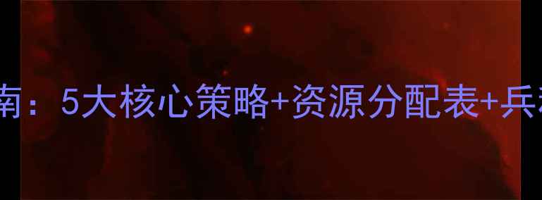 图片 文明之战：觉醒开局必胜指南：5大核心策略+资源分配表+兵种克制（附最新版本攻略）1