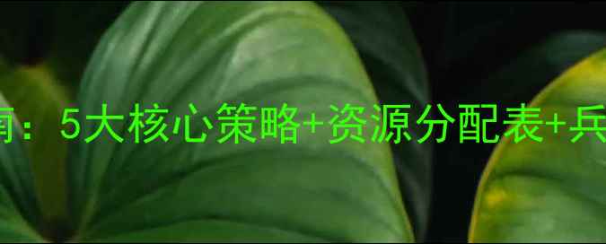 图片 文明之战：觉醒开局必胜指南：5大核心策略+资源分配表+兵种克制（附最新版本攻略）2