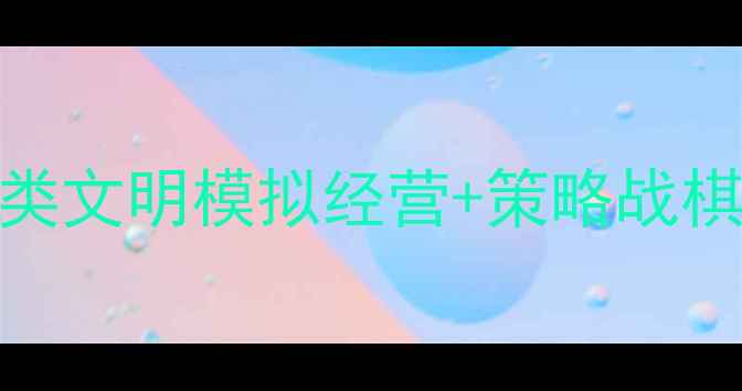 图片 文明时代手游攻略：全面类文明模拟经营+策略战棋单机游戏（免费全平台）