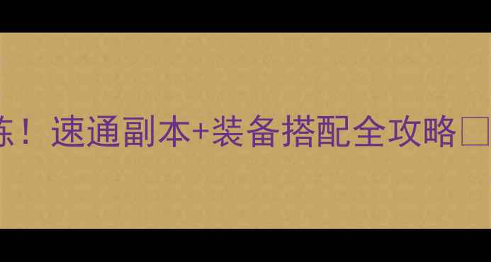 图片 斗战神59级平民必练！速通副本+装备搭配全攻略✅手残党也能3天满级