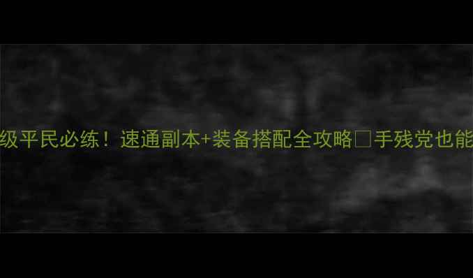 图片 斗战神59级平民必练！速通副本+装备搭配全攻略✅手残党也能3天满级1