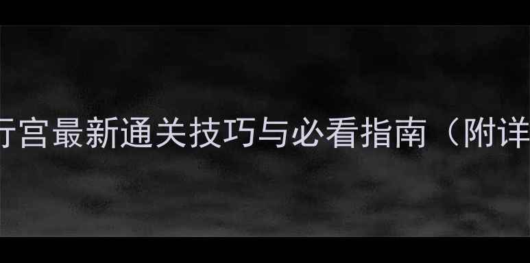 图片 斗战神天王行宫最新通关技巧与必看指南（附详细+资源图）