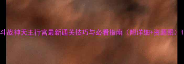 图片 斗战神天王行宫最新通关技巧与必看指南（附详细+资源图）1