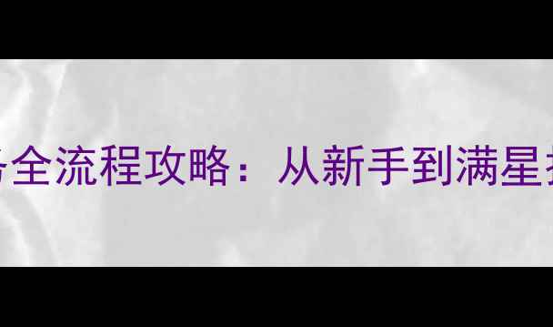 图片 斗战神神兵任务全流程攻略：从新手到满星技巧与隐藏奖励